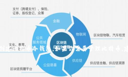 ImToken主要是一个以太坊和ERC-20代币的钱包应用，它并不支持直接创建比特币冷钱包。如果你需要管理比特币，建议使用专门的比特币钱包，比如Electrum、Trezor或Ledger等硬件钱包。

如果你需要更多关于冷钱包的使用及安全性的指导，欢迎随时问我！