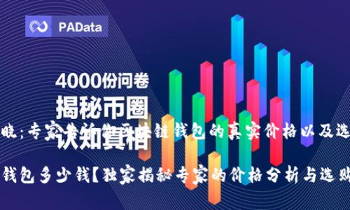 一文揭晓：专家告诉你区块链钱包的真实价格以及选购秘诀

区块链钱包多少钱？独家揭秘专家的价格分析与选购秘诀！