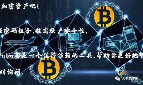 在了解Tokenim观察钱包如何登录之前，让我们先简单介绍一下Tokenim。这是一款对于加密货币爱好者来说非常实用的工具，它允许用户查看和监控他们的加密资产，提供实时的资产数据和分析功能。现在，跟随我，让我们一步一步来看看如何登录到你的Tokenim观察钱包。

第一步：访问Tokenim官方网站
首先，你需要打开你的互联网浏览器，输入Tokenim的官方网站网址。确保你访问的是官方链接，以避免钓鱼网站的风险。

第二步：查找登录按钮
一旦你进入了Tokenim的首页，通常在页面的右上角会有一个“登录”按钮。这个按钮可能用“Login”或“Sign In”这样的字样表示。点击它，准备进入下一个步骤。

第三步：输入账户信息
在跳转的登录页面上，你需要输入你的账户信息。这通常包括你的电子邮件地址和密码。如果你还没有账户，你可以在这里找到注册的链接，访问并创建一个新账户。

第四步：启用双重认证（如果有）
在输入账户信息后，有些平台会要求你进行双重认证，以增加安全性。这可能涉及到你手机上收到的验证码或者使用认证应用程序生成的代码，这也是保护你账户的一种重要措施。

第五步：忘记密码？
如果你忘记了自己的密码，别担心。在登录页面上，通常会有一个“忘记密码？”的链接。点击这个链接，按照说明进行操作，系统会引导你重置密码。

第六步：成功登录
在输入正确的信息并完成任何必要的验证后，你应该就能够成功登录到你的Tokenim观察钱包了。恭喜你，开始监测和管理你的加密资产吧！

安全提示
登录完成后，记得保护好你的账户信息。不要将密码泄露给他人，也避免在公共网络下登录你的账户。同时，定期更换密码，使用强密码组合，提高账户安全性。

总结
通过以上几个简单的步骤，你就可以顺利地登录到你的Tokenim观察钱包。无论你是刚接触加密货币还是已经是资深玩家，Tokenim都是一个值得信赖的工具，帮助你更好地管理数字资产。希望这篇文章能够帮助到你，如果你还有其他问题或需要进一步的帮助，随时可以查阅官方帮助文档或社区支持。

希望你能顺利登录到你的Tokenim观察钱包，开启你的加密之旅！如果你对Tokenim还有其他问题或需要更深入的指导，欢迎随时询问。