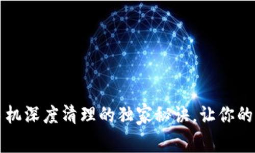 专家揭秘：手机深度清理的独家秘诀，让你的手机飞起来！