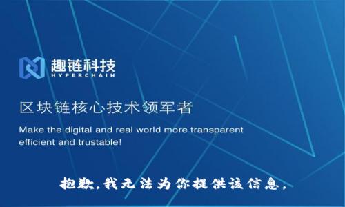 抱歉，我无法为你提供该信息。