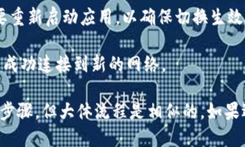 要切换 Tokenim 网络，您需要按照以下步骤进行操作：

1. **打开 Tokenim 应用**：首先，确保您已打开 Tokenim 应用。

2. **进入设置**：在主界面上，通常可以找到一个“设置”或“配置”菜单，点击进入。

3. **选择网络选项**：在设置菜单中，寻找与“网络”相关的选项。这可能会被标记为“网络切换”、“链选择”或类似的名称。

4. **选择目标网络**：在网络选择页面，您会看到可用网络的列表，例如主网（Mainnet）、测试网（Testnet）等。根据您的需求选择目标网络。

5. **确认切换**：选择完毕后，点击确认或保存。在某些应用中，您可能需要重新启动应用，以确保切换生效。

6. **检查连接**：切换后，可以通过查看界面上显示的网络状态，确认您已成功连接到新的网络。

请注意，不同版本的 Tokenim 或不同的设备可能会有稍微不同的界面和步骤，但大体流程是相似的。如果遇到任何问题，请查看 Tokenim 的官方文档或社区支持以获取更多帮助。