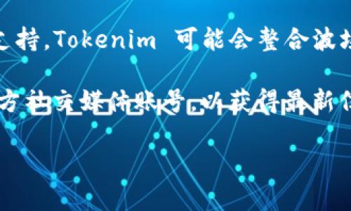 截至我知识更新的最后时间（2023年10月），Tokenim 是一个去中心化的金融平台，主要提供各种数字资产的交易和管理服务。不过，关于具体的“波场通道”问题，这里的“波场通道”可能指的是通过波场（Tron）网络进行的通道或服务。

波场网络是一种区块链平台，以其高吞吐量和低交易成本而著称，吸引了许多去中心化应用和平台的支持。Tokenim 可能会整合波场的功能或者支持波场上的某些资产，但这具体取决于Tokenim的业务发展方向和合作策略。

如果你想了解 Tokenim 是否有波场通道以及如何使用，建议你直接访问Tokenim的官方网站或其官方社交媒体账号，以获得最新信息和具体的使用说明。同时，也可以查看其社区论坛或相关讨论，了解用户的实际体验和建议。

如果你有更具体的问题或者想了解某一方面的内容，欢迎进一步询问！
