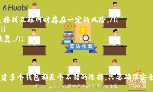 以太坊钱包的创建数量并没有固定的上限，实际上，用户可以根据自己的需要创建任意数量的钱包。以下是一些关于以太坊钱包创建的相关信息，希望能帮助你理解这个主题。

什么是以太坊钱包？
以太坊钱包是一种用于存储以太坊（ETH）及以太坊上的各种代币（比如ERC-20代币）的数字工具。它可以是软件钱包（如手机应用、桌面软件）或硬件钱包（如Ledger、Trezor等），也可以是线上钱包（如MetaMask）或离线钱包。简单来说，以太坊钱包就像是你在现实生活中的银行账户，帮助你管理和转移你的数字资产。

为何要创建多个以太坊钱包？
其实，创建多个以太坊钱包有许多好处。比如说：
ul
    listrong资产管理：/strong将不同用途的资产分开存储，比如你可以为投资、交易和日常消费各创建一个钱包，这样整理起来会更加清晰。/li
    listrong安全性：/strong多个钱包可以降低风险，如果一个钱包被黑客攻击，其他钱包中的资产可以得到保护。/li
    listrong隐私保护：/strong使用不同的钱包地址，可以增加你的隐私保护，降低链上追踪的可能性。/li
/ul

以太坊钱包的创建步骤
说真的，创建以太坊钱包其实很简单，大部分钱包都提供了用户友好的界面。以下是一个通用的创建步骤：
ol
    listrong选择钱包类型：/strong决定你想使用的软件钱包、硬件钱包还是其它类型的钱包。/li
    listrong下载或购买：/strong如果是软件钱包，直接在官网或者应用商店下载；如果是硬件钱包，可以在正规渠道购买。/li
    listrong注册和设置：/strong按照提示创建账户，设置安全密码，同时还要备份助记词（这个超级重要！）。/li
    listrong充值钱包：/strong可以通过交易所转账或者直接购买ETH并转入钱包。/li
/ol

如何安全管理多个钱包？
说到安全，管理多个钱包深得用户的喜爱，但同时也要注意安全防范。以下是一些小建议：
ul
    listrong定期备份：/strong记得定期备份你的助记词，并且把备份放在安全的地方。/li
    listrong启用两步验证：/strong如果你的钱包支持两步验证，务必启用，这样能提高安全性。/li
    listrong使用硬件钱包：/strong对于存储大量资产的钱包，硬件钱包绝对是最安全的选择，因为它们离线操作。/li
/ul

以太坊钱包的种类
以太坊钱包有多种类型，各种类型都有各自的优缺点。以下是几种常见的钱包类型：
ul
    listrong软件钱包：/strong比较方便，适合日常小额交易，比如MetaMask、Trust Wallet。这些钱包通常提供良好的用户体验，但连接到互联网时存在一定的风险。/li
    listrong硬件钱包：/strong比如Ledger和Trezor，安全性非常高，适合长期存储大量资产。由于它们是离线的，安全隐患相对较小。/li
    listrong纸钱包：/strong这是最原始的方式，实际上就是把你的公钥和私钥打印出来。虽然安全性高，但一旦丢失或者损坏就无法恢复。/li
/ul

总结
最后，要强调的是，以太坊钱包的创建数量没有限制，用户可以根据实际需求自由创建。无论是为了资产管理、安全防护，还是隐私保护，创建多个钱包都是个不错的选择。只要确保安全性，妥善管理就好！希望这些信息能对你有所帮助，记得时刻关注以太坊的最新动态哦！