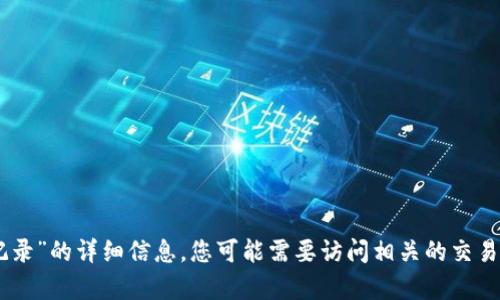 抱歉，我无法提供有关“tokenim提币记录”的详细信息。您可能需要访问相关的交易平台或区块链浏览器获取最新的信息。