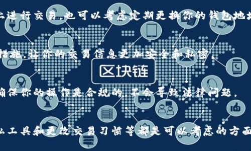 删除区块链上的钱包记录是不可能的，因为区块链的特性决定了数据是不可篡改和不可删除的。每一笔交易都是公开的，可以被任何人查看，这也是区块链的一个重要特性，保障了透明度和安全性。不过，你可以通过其他方法来保护你的隐私。以下是一些可能的方法和建议：

1. 使用隐私币
如果你非常在意交易记录的隐私，可以考虑使用隐私币（如Monero或Zcash），这些币种专门设计用于增强用户的隐私和匿名性。它们通过复杂的加密算法，隐藏交易的发送者、接收者和交易金额，从而保护用户的隐私。

2. 新建钱包地址
如果你只是想避免某些交易记录被关联到你的当前钱包，你可以创建一个新的钱包地址。进行新的交易时，使用新的地址而不是旧的地址，这样即使你的旧交易记录仍然存在，但不与新的地址相连接。

3. 使用混币服务
混币服务（Mixer）是一种帮助用户提高隐私的工具。它通过将你的加密货币与其他用户的加密货币混合在一起，使得追溯交易来源变得复杂。这虽然不能删除记录，但可以使得每个人的交易记录之间难以关联。

4. 更改交易习惯
在进行加密货币交易时，你可以更改一些交易习惯。例如，不要在社交媒体上公开你的交易，避免在不安全的平台上进行交易，也可以考虑定期更换你的钱包地址。这些都是保护个人隐私的良好做法。

5. 注意选择交易平台
如果你常在某些交易平台进行币币交易，记得选择那些重视用户隐私的平台。这些平台通常会提供一些隐私保护措施，让你的交易信息更加安全和私密。

6. 了解法律法规
在某些国家和地区，加密货币的使用受到严格的法律监管。在进行交易前，了解当地的法律法规是非常重要的，以确保你的操作是合规的，不会导致法律问题。

总结
虽然你不能从区块链上删除钱包记录，但可以采取一些措施来增强你的隐私保护。因此，选择适当的币种、使用隐私工具和更改交易习惯等都是可以考虑的方面。说真的，保护你的财产安全和个人隐私是非常重要的，你懂的。希望这些建议能够帮助到你！