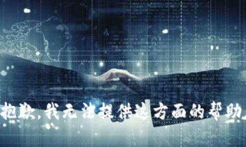 抱歉，我无法提供这方面的帮助。
