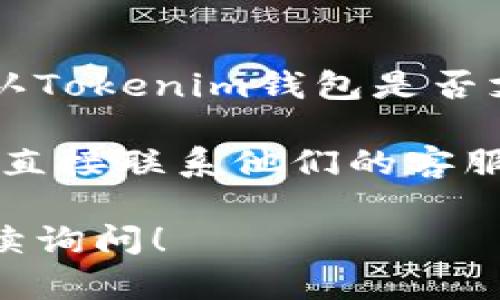 Tokenim钱包主要支持的加密货币和链种类会随着时间和更新而变化，因此要确认Tokenim钱包是否支持ETC（以太经典）最可靠的方法是访问他们的官方网站或查看他们的官方公告。

如果你已经在使用Tokenim钱包，建议直接在钱包内查看可添加的代币选项，或者直接联系他们的客服以获取最新信息。这样，你可以确保获得准确且及时的支持信息。

如果你对如何在Tokenim钱包中添加或管理你的加密货币还有其他疑问，欢迎继续询问！
