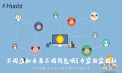 不同虚拟币要不同钱包吗