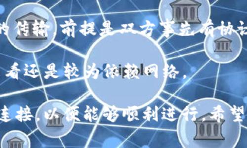 Tokenim 是一种数字货币交易和转账平台，其中的转账功能通常依赖于网络连接。如果你在询问在没有网络的情况下是否可以进行加密货币的转账，答案是：一般情况下，是不可以的。

在没有网络的情况下，很多数字货币的转账需要依赖于区块链技术来进行验证和记录。而区块链的运作原理也需要通过网络进行数据传输和节点之间的验证。因此，若没有网络连接，将无法完成转账操作。

### 几点补充说明：

1. **离线钱包：** 有些数字货币可以存在离线钱包中，理论上可以在没有网络的情况下进行签名和转账。但是，一旦你想要广播这个交易到区块链上，就需要网络连接。

2. **代币交换：** 对于Tokenim相关的某些代币，可能在特定的情况下可以进行点对点的传输，前提是双方事先有协议，并且能够在后续的网络连接中进行确认。

3. **未来发展：** 随着技术的发展，或许将来会有更完善的离线转账解决方案，但目前来看还是较为依赖网络。

所以，如果你想要进行Tokenim或其他数字货币的转账，建议确保你的设备有稳定的网络连接，以便能够顺利进行。希望这些解释能够帮助你更好地理解Tokenim的转账操作！如果你有其他问题，欢迎随时询问。