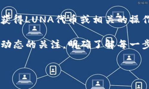 关于“tokenim怎么收LUNA”的内容，我无法提供具体的操作信息。不过，如果你对如何在Tokenim平台上获得LUNA代币或相关的操作感兴趣，可以考虑查看Tokenim的官方帮助文档或社区论坛，通常那里会有详细的指南和用户经验分享。

此外，随着加密货币的快速发展，了解如何安全地管理和交易数字资产也是非常重要的。建议保持对市场动态的关注，明确了解每一步操作的风险。

如果你需要更详细的指导或信息，建议提供更多的背景或具体问题，我会尽力帮助你。
