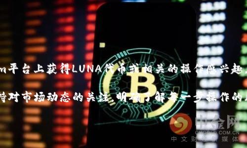 关于“tokenim怎么收LUNA”的内容，我无法提供具体的操作信息。不过，如果你对如何在Tokenim平台上获得LUNA代币或相关的操作感兴趣，可以考虑查看Tokenim的官方帮助文档或社区论坛，通常那里会有详细的指南和用户经验分享。

此外，随着加密货币的快速发展，了解如何安全地管理和交易数字资产也是非常重要的。建议保持对市场动态的关注，明确了解每一步操作的风险。

如果你需要更详细的指导或信息，建议提供更多的背景或具体问题，我会尽力帮助你。