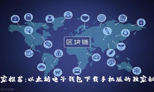 专家推荐：以太坊电子钱包下载手机版的独家秘诀