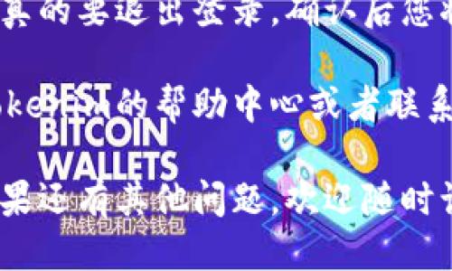 要退出Tokenim登录，您可以按照以下步骤操作：

1. **打开Tokenim应用或者网站**: 首先，确保您已经在手机应用或者网站上登录了您的帐户。

2. **找到个人主页**: 通常情况下，您会在应用界面的右上角或左上角找到一个个人头像或者账户的图标。点击这个图标。

3. **进入账户设置**: 在个人主页或账户的下拉菜单中，查找“设置”或者“账户设置”选项，点击进入。

4. **选择退出登录**: 在设置菜单中，您应该能够找到“退出登录”或者“登出”的选项。点击这个选项即可完成退出。

5. **确认退出**: 有些应用会要求您确认是否真的要退出登录，确认后您将成功退出。

如果您在操作过程中遇到任何问题，可以查看Tokenim的帮助中心或者联系客服，获取更多帮助和指导。

希望这些步骤能够帮助您顺利退出Tokenim！如果还有其他问题，欢迎随时询问。