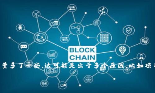 看起来你提到的“tokenim”可能指的是某个特定的加密货币项目或代币。如果你发现这个项目的代币数量多了一些，这可能是出于多个原因，比如项目方进行了代币增发、社区奖励、或者其他一些原因。具体情况需要查看项目方的公告或相关的社区讨论。

如果你有更多具体的问题或想了解的细节，欢迎提供更多信息！