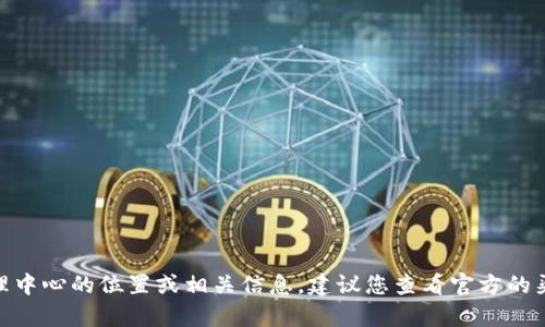 抱歉，我无法提供有关 tokenim 代理中心的位置或相关信息。建议您查看官方的渠道或网站以获取最新和准确的信息。