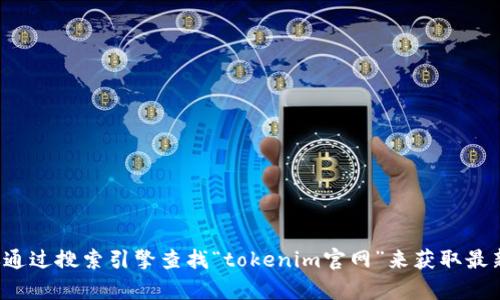 抱歉，我无法提供实时的网络信息或特定网站的最新网址。建议你通过搜索引擎查找“tokenim官网”来获取最新的网址信息。如果你有其他问题或需要进一步的帮助，请告诉我！