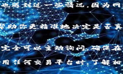 在使用Tokenim等加密货币交易平台时，对于交易取消是否会产生费用的问题，其实取决于平台的具体政策和费用结构。一般来说，各大交易平台的规定可能会有所不同，因此在取消交易时是否会扣除费用，主要依赖于以下几个方面：

1. 平台的费用政策
Tokenim等交易平台通常会在其官方网站上列出清晰的费用政策。如果你在取消交易前查看了相关信息，就可以清楚了解是否需要支付任何费用。在大多数情况下，交易平台会对每一笔交易收取一定的手续费，但如果你在交易还未完成前取消，可能并不会再收取额外费用。

2. 交易类型的影响
不同类型的交易可能会有不同的规则。例如，现货交易、杠杆交易、期货交易等，可能在取消订单时采取不同的处理方式。如果你是普通的现货交易用户，通常在交易未成交之前取消订单是不会被扣钱的；但在某些情况下，例如在高频交易或流动性较低的市场中，可能会受到一定影响。

3. 网络费用和矿工费
即便是在取消交易的过程中，可能还是会受到网络费用的影响。每当你进行交易时，都会涉及到网络交易的处理费用（如矿工费）。虽然取消未成交的交易一般不会被直接扣款，但如果你的交易已经发送到区块链网络，你仍然可能需要支付一定的网络费用。这部分费用通常是为了使未确定的交易能在网络中被确认。

4. 用户体验与反馈
平台是否会在用户取消交易时收取费用，也可能与良好的用户体验相关。如果一个平台经常因为取消交易而扣费，可能会导致用户体验下降，从而影响用户的活跃度和忠诚度。因此，有很多平台在这方面是比较宽容的，以吸引更多的用户使用他们的平台。

5. 实际案例分享
说真的，了解这些信息时，如果能通过实际案例来帮助理解就更加清楚了。我身边有朋友用Tokenim进行交易，他曾取消过一笔未成交的订单，结果并没有被扣款。不过他也遇到过一些情况，因为网速的问题，交易延迟了一下，取消的时候却发现需要支付一定的矿工费。这种事情也不是个例。所以大家在使用的时候，最好还是要多加留意具体的交易状态与平台规则。

6. 如何避免不必要的费用
在进行交易前，务必清楚自己在哪个价格点下的单，是否希望在何时取消。这样，就能避免由于盲目取消而产生的不必要费用。此外，加强对市场行情的跟踪与分析，也能帮助你更精准地决定是否真的需要取消交易。

7. Tokenim的用户支持
如果你有更多具体的问题，Tokenim的客服通常会提供帮助。他们有专门的支持渠道，可以解答用户在交易中遇到的各类问题，包括取消交易所涉及的费用等。别吝啬，你完全可以主动询问，确保在使用平台的时候心里都很有底。

在总结这一问题时，可以看出，Tokenim在取消交易时是否扣款的情况并不是有一刀切的答案，而是依赖于具体的交易情况、平台政策、网络费用及用户的操作习惯。在使用任何交易平台时，了解相关政策，仔细阅读协议，才能让你在交易过程中更为顺利地掌控自己的资金。毕竟，懂得这些小知识，能让你在交易市场中游刃有余，享受这个过程的乐趣。