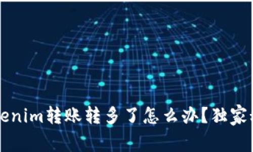 专家揭秘：Tokenim转账转多了怎么办？独家秘诀教你应对!