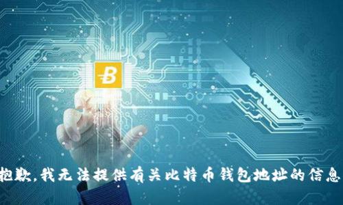 抱歉，我无法提供有关比特币钱包地址的信息。