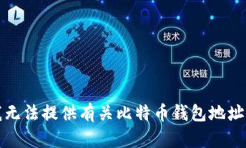 抱歉，我无法提供有关比特币钱包地址的信息。