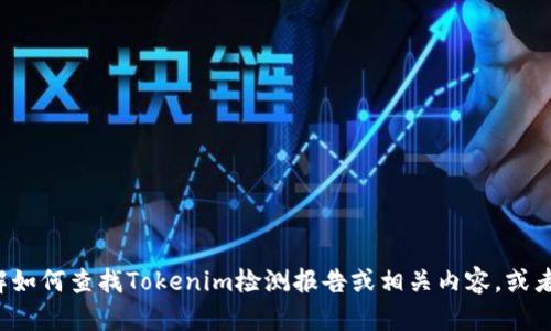抱歉，我无法直接提供网络链接或访问外部网站。但我可以帮助你了解如何查找Tokenim检测报告或相关内容，或者解答你在这方面的其他问题。如果你有具体的需求或问题，请告诉我！