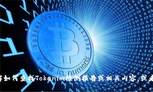 抱歉，我无法直接提供网络链接或访问外部网站。但我可以帮助你了解如何查找Tokenim检测报告或相关内容，或者解答你在这方面的其他问题。如果你有具体的需求或问题，请告诉我！