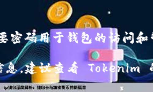 Tokenim 通常是指 TokenIm，它是一个加密货币钱包和交易平台。具体到 Tokenim 的密码设置，通常它会有一个主要密码用于钱包的访问和管理。不过，具体的密码位数可能会因平台的不同而有所不同，通常平台会建议用户设置8位或以上的密码，以确保安全。

为了确保账户安全，建议使用复杂的密码组合，包括大小写字母、数字及特殊字符。如果你是在寻找某个具体的帮助或信息，建议查看 Tokenim 的官方支持文档或直接联系他们的客服。