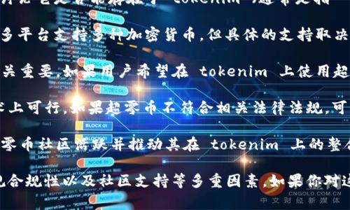 超零币（Zerocoin）是一种加密货币，旨在提供更高的隐私性和匿名性。在讨论它是否能存在于 tokenim （通常是指一个区块链或代币市场）时，需要考虑几个方面。

1. **技术兼容性**：超零币的技术基础需要与 tokenim 的架构兼容。很多平台支持多种加密货币，但具体的支持取决于 tokenim 的技术标准和其是否具备实现超零币功能的能力。

2. **市场需求**：即使技术上可行，超零币的添加是否符合市场需求也至关重要。如果用户希望在 tokenim 上使用超零币，平台可能会考虑实现这一功能。

3. **法规和合规性**：一些地区对隐私币有着严格的监管。因此，即使技术上可行，如果超零币不符合相关法律法规，可能会影响其在 tokenim 上的存在。

4. **社区支持**：加密货币的成功很大程度上依赖于社区的支持。如果超零币社区活跃并推动其在 tokenim 上的整合，成功的机会自然更高。

简而言之，超零币是否能在 tokenim 上存在，取决于技术、市场需求、法规合规性以及社区支持等多重因素。如果你对这个话题有进一步的关注，建议密切关注超零币和 tokenim 的发展动态。
