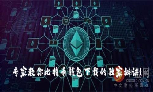 专家教你比特币钱包下载的独家秘诀！