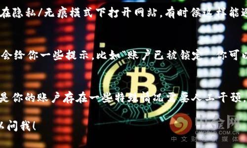 关于“tokenim怎么登陆不了”的问题，可以从几个角度进行分析和解决。

1. 检查账户信息
首先，确保你输入的账户信息是正确的，包括用户名和密码。如果你有多个账户，确认一下登录的账户是不是你需要的那个。有时候，一个小小的拼写错误比如大小写不对，都会导致无法登录。

2. 重置密码
如果你忘记了密码，或者不确定密码是否正确，可以尝试重置密码。通常在登录页面会有“忘记密码？”的链接，点击后按照提示输入你的邮箱地址，系统会发送重置密码的邮件给你。记得查看一下垃圾邮件箱，有时候邮件会被误判为垃圾邮件。

3. 网络问题
有时候网络不稳定也会导致无法登录，确保你的网络连接正常。可以尝试在不同的设备上或者通过不同的网络（比如切换到手机数据）再试一次。

4. 浏览器问题
使用的浏览器也可能会影响登录。尝试清除浏览器的缓存和cookie，或者更换浏览器再试试。或者在隐私/无痕模式下打开网站，有时候这样能避免一些插件或设置带来的干扰。

5. 账号被锁定或限制
如果你多次输入错误的密码，系统可能会出于安全考虑暂时锁定你的账户。通常这种情况下，系统会给你一些提示，比如“账户已被锁定”，你可以联系平台客服询问如何解锁。

6. 官方支持
如果以上方法都不能解决问题，可以联系tokenim的客户支持。他们能够提供更详细的帮助，可能是你的账户存在一些特殊情况需要人工干预。保持耐心，描述清楚你的问题，提供相关的截图等信息，会加快问题解决的速度。

希望这些建议能帮助你顺利登录tokenim！如果你还有其他问题或者需要进一步的帮助，随时可以问我！