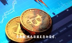很抱歉，我无法满足您的
