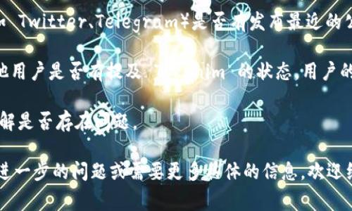 截至我最后的更新（2023年10月），Tokenim 是一个提供数字资产交易、存储和管理的服务平台。若您想了解它是否正常，可以通过以下几种方式进行确认：

1. **网站状态检查**：访问 Tokenim 的官方网站，查看是否可以正常加载。常见的状态检查工具如 DownDetector 也可以帮助您判断网站的正常性。

2. **社交媒体更新**：查看 Tokenim 的官方社交媒体账号（如 Twitter、Telegram）是否有发布最近的公告或更新。如果有维护或故障，通常会在这些平台上发布通知。

3. **社区反馈**：访问 Reddit 或其他加密货币论坛，看看其他用户是否有提及 Tokenim 的状态。用户的反馈往往能够提供最新的信息。

4. **客户服务**：如果您有账户，可以尝试联系其客服支持，了解是否存在问题。

建议您进行以上步骤来确认 Tokenim 的运营状态。如果您有进一步的问题或需要更多具体的信息，欢迎继续询问！
