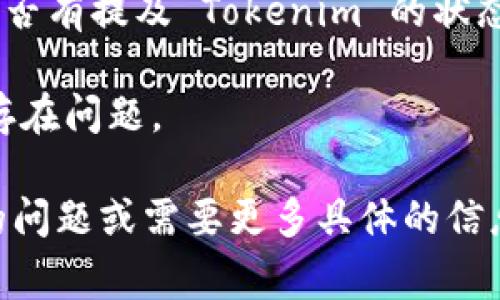 截至我最后的更新（2023年10月），Tokenim 是一个提供数字资产交易、存储和管理的服务平台。若您想了解它是否正常，可以通过以下几种方式进行确认：

1. **网站状态检查**：访问 Tokenim 的官方网站，查看是否可以正常加载。常见的状态检查工具如 DownDetector 也可以帮助您判断网站的正常性。

2. **社交媒体更新**：查看 Tokenim 的官方社交媒体账号（如 Twitter、Telegram）是否有发布最近的公告或更新。如果有维护或故障，通常会在这些平台上发布通知。

3. **社区反馈**：访问 Reddit 或其他加密货币论坛，看看其他用户是否有提及 Tokenim 的状态。用户的反馈往往能够提供最新的信息。

4. **客户服务**：如果您有账户，可以尝试联系其客服支持，了解是否存在问题。

建议您进行以上步骤来确认 Tokenim 的运营状态。如果您有进一步的问题或需要更多具体的信息，欢迎继续询问！