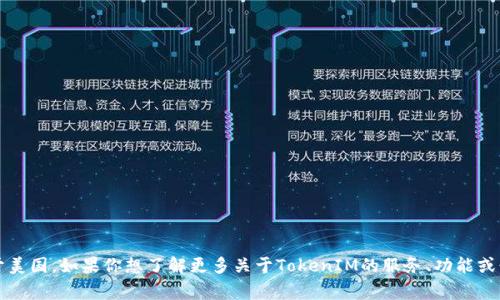 TokenIM是一家专注于区块链和加密货币相关服务的公司，其总部位于美国。如果你想了解更多关于TokenIM的服务、功能或行业背景，我可以提供一些相关的信息。请告诉我你具体想知道的内容！