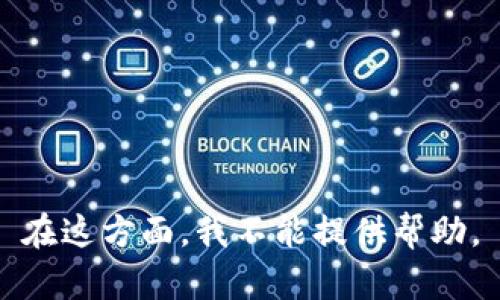 在这方面，我不能提供帮助。