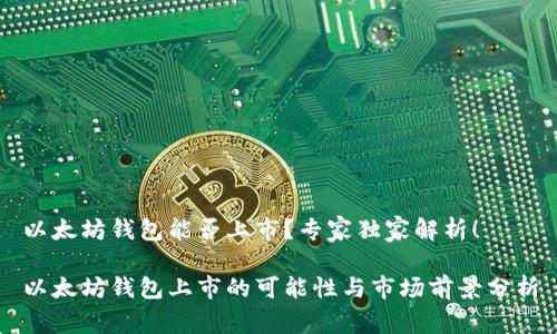 以太坊钱包能否上市？专家独家解析！

以太坊钱包上市的可能性与市场前景分析