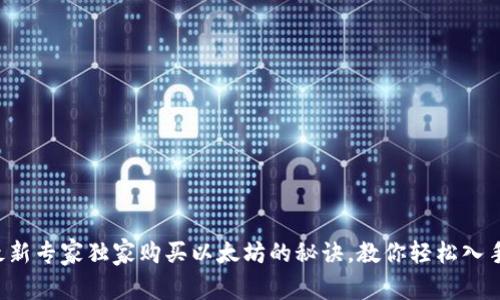 2023年最新专家独家购买以太坊的秘诀，教你轻松入手数字货币