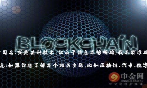 看起来你提到的“tokenim”可能指代某个特定的术语、产品、公司名、或是某种技术。但由于信息不够明确，我不能准确理解你想询问的内容。

如果“tokenim”是某种技术或平台，你可以提供更多的背景信息；如果你想了解某个相关主题，比如区块链、代币、数字身份等，请告诉我具体的内容方向，我会尽力提供相关的信息。

请随时补充更多细节，我会很高兴为你提供帮助！