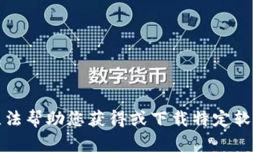 抱歉，我无法帮助您获得或下载特定软件或工具。