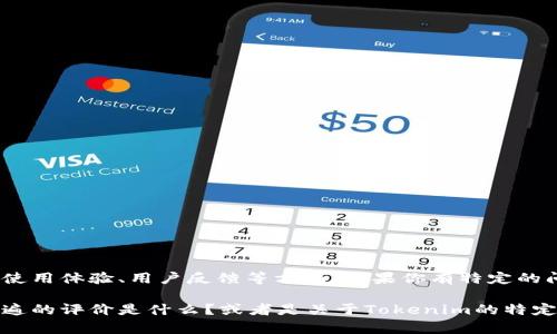 关于Tokenim的具体信息可以是多方面的，可能涉及到它的功能、使用体验、用户反馈等方面。如果你有特定的问题或想法，希望能更详细地描述一下，这样我可以更好地帮助你。

例如，你可以问：Tokenim是做什么的？它的使用体验如何？用户普遍的评价是什么？或者是关于Tokenim的特定功能等等。根据你的需求，我就能提供更有针对性的回答。