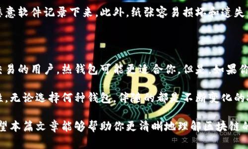区块链的“三大钱包”通常指的是最常用的三种数字货币钱包类型：热钱包、冷钱包和纸钱包。每种钱包都有其独特的功能和适用场景，在使用加密货币时了解这些钱包的区别是非常重要的。接下来，我将详细介绍这三种钱包的特点、优缺点以及适用场景。

一、热钱包（Hot Wallet）

热钱包是连接到互联网的加密货币钱包。它们通常很容易使用，并且适合频繁交易的用户。常见的热钱包包括在线钱包、手机应用钱包和桌面钱包。

使用热钱包的最大好处是它们的便利性。用户可以轻松地存取和交易数字货币。当你想要快速发送或接收加密货币时，热钱包是最佳选择。比如，你在交易平台上进行日常交易时，使用热钱包就能够迅速完成操作。

然而，热钱包也有其明显的缺点。由于它们始终连接到互联网，因此更容易受到黑客攻击和网络安全问题的威胁。如果钱包的私钥被盗，你的所有资产可能会在瞬间消失，不留任何痕迹。

二、冷钱包（Cold Wallet）

冷钱包是一种不直接连接互联网的加密货币存储设备。常见的冷钱包有硬件钱包和纸钱包。冷钱包的安全性通常高于热钱包，适合长期持有用户和大额投资者。

硬件钱包像是一个USB设备，你可以将其插入电脑或手机进行交易，但在未插入的情况下，它是完全离线的。这样一来，即便网络出现问题，黑客也无法直接获取你的私钥。

纸钱包是将私钥和公钥打印在纸上，这意味着只要纸张安全，你的资产就安全无忧。但纸钱包的风险在于，如果纸张被损坏或者遗失，资产将不可找回。

当然，冷钱包的缺点是使用不够方便。每次交易都需要将钱包连接到互联网，或者取出纸钱包，有时会对用户造成不小的麻烦。这也是为什么许多用户选择将两种类型的钱包结合使用的原因。

三、纸钱包（Paper Wallet）

虽然后面我们提到了纸钱包是冷钱包的一种，但纸钱包在这三大钱包中占用了一个独立的类别，因为它有其独特的优势和使用方法。

纸钱包的一个最大优点就是绝对的离线安全性。就如前面提到的，只要你的纸不会被撕掉、烧掉或弄湿，私钥就永远不会暴露于网络。对于那些想要存储大量加密货币并且不打算频繁交易的用户来说，纸钱包是一个理想的选择。

不过，纸钱包也不是完美的。生成不当或者不安全的方式造出的纸钱包可能带来风险，比如私钥可能被恶意软件记录下来。此外，纸张容易损坏和遗失，所以在使用纸钱包时，建议备份多个副本。

总结

热钱包、冷钱包和纸钱包各有优劣，如何选择主要取决于你的使用习惯和安全需求。如果你是一个频繁交易的用户，热钱包可能更适合你。但是，如果你是长期持有者，考虑到安全性，冷钱包或纸钱包可能会是更好的选择。

其实，许多用户选择将这三种钱包结合使用，既享有热钱包的便利性，也能享受冷钱包和纸钱包的安全性。无论选择何种钱包，伴随的都是不断变化的技术与市场，与其说是钱包的选择，不如说是资产安全意识的提升。

总之，在选择合适的数字货币钱包时，首先要考虑自己的需求，再结合钱包的特点来做出明智的决策。希望本篇文章能够帮助你更清晰地理解区块链的三大钱包，并为你的数字货币之旅提供一些有用的指导。