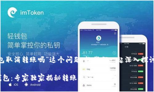 对于“tokenim钱包取消转账吗”这个问题，让我们一起深入探讨一下相关的内容。

### Tokenim钱包：专家独家揭秘转账取消的秘诀