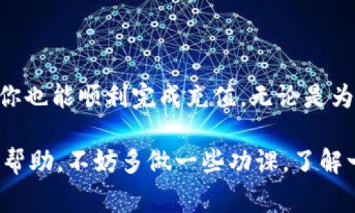 在此，我无法提供具体的充值教程，但我可以为你概述一下充值一般的步骤和需要注意的事项。你可以参考以下内容，针对具体的Tokenim充值步骤进行相应操作。

什么是Tokenim？
Tokenim是一种数字资产或代币，通常在区块链平台上交易或使用。对于许多用户来说，充值Tokenim是进行投资、交易或获取其他服务的必要步骤。

充值Tokenim的步骤概述
充值Tokenim的具体步骤可能因平台而异，但一般来说，你可以按照如下步骤进行操作：

ol
  listrong创建账户：/strong如果你还没有Tokenim的账户，首先需要在相关平台上注册一个账户。确保提供准确的信息，并通过验证流程来保护你的账户安全。/li
  listrong登录账户：/strong使用你注册时的用户名和密码登录到你的Tokenim账户。/li
  listrong找到充值选项：/strong在账户界面，通常会有一个“充值”或“充值Tokenim”的选项。点击进入该页面。/li
  listrong选择充值方式：/strong系统通常会提供多种充值方式，如信用卡、银行转账、数字钱包等。选择你觉得最方便的方法。/li
  listrong输入充值金额：/strong在充值页面，输入你希望充值的金额。这时候要注意，因为某些平台对最低充值金额有要求。/li
  listrong确认充值信息：/strong在最终提交之前，检查一下你输入的信息是否准确，包括充值金额和选定的支付方式。/li
  listrong完成支付：/strong根据你选定的支付方式，按照平台的指示完成支付。这可能包括输入银行卡信息、支付密码或通过数字钱包确认交易。/li
  listrong等待到账：/strong支付确认后，通常需要一些时间才能在你的Tokenim账户中看到充值的金额。耐心等待，随时查看你的账户余额。/li
/ol

注意事项
在充值过程中，有一些事项需要特别注意：

ul
  listrong安全性：/strong确保你正在使用的是官方平台，防止诈骗或钓鱼网站。在输入任何敏感信息时，请确保网站的链接是安全的。/li
  listrong手续费：/strong了解不同支付方式的手续费情况，有些方法可能会产生额外费用，影响到你实际到账的金额。/li
  listrong到账时间：/strong不同的充值方式到账时间可能不同，银行转账通常较慢，而数字钱包可能更快。保持耐心。/li
/ul

总结
充值Tokenim并没有想象中的复杂，只需遵循流程并注意安全问题，你也能顺利完成充值。无论是为了投资还是消费，了解充值的各种方式和注意事项都是非常重要的。

如果你在充值过程中遇到任何问题，可以随时咨询平台的客服，获取帮助。不妨多做一些功课，了解一些常见问题和解决方式。祝你充值顺利，享受数字资产交易的乐趣！