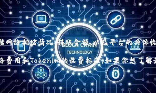 Tokenim 是一个较新的加密货币或数字资产，因此其转账手续费可能会因多种因素而有所不同，包括网络拥堵情况、转账金额、以及平台的具体收费政策等。具体的手续费用可能在每次转账时有所变化。

通常来说，二维码转账或直接转账时，手续费可能会在几美元到几十美元不等，具体取决于当时的网络费用和Tokenim的收费标准。如果你想了解最新的转账手续费，建议直接查看Tokenim的官方网站或相关的交易平台，那里会有最新的费用说明。

如果你有更多具体的问题，或者需要了解其他相关内容，可以继续询问哦！