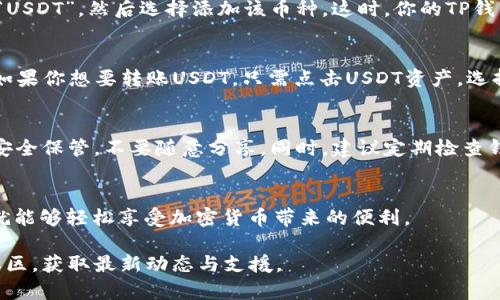 在这方面的信息可能会有所变化，但截至我最后了解的情况，TP钱包（TokenPocket）是支持多种数字资产的钱包，其中包括USDT（Tether）。USDT是一种与美元挂钩的稳定币，广泛用于各种加密货币交易和转账中。

如果你想在TP钱包中使用USDT，可以按照以下步骤查看和添加USDT：

如何查看TP钱包中是否有USDT
首先，打开你的TP钱包应用。在钱包的主界面上，你可能会看到各种已添加的币种。如果你没有看到USDT，可以通过以下步骤进行添加。

如何在TP钱包中添加USDT
在钱包主界面，通常会有一个“添加币种”或者“管理币种”的选项。点击进入后，搜索“USDT”，然后选择添加该币种。这时，你的TP钱包中就会显示USDT的余额和相关交易信息。

如何使用USDT
当你在TP钱包中成功添加了USDT后，你就可以进行相应的操作，比如转账、交易等。如果你想要转账USDT，只需点击USDT资产，选择转账，并输入对方的地址以及转账金额，最后确认即可。

安全性与注意事项
在使用TP钱包或其他任何数字钱包时，安全性是重中之重。确保你的私钥和助记词安全保管，不要随意分享。同时，建议定期检查钱包的安全设置，确保没有可疑活动发生。

总结
TP钱包是支持USDT的，你可以方便地进行USDT的存储和交易。只要确保安全使用，就能够轻松享受加密货币带来的便利。

如果你需要更详细的信息或者有其他疑问，建议查看TP钱包的官方文档或者相关社区，获取最新动态与支援。
